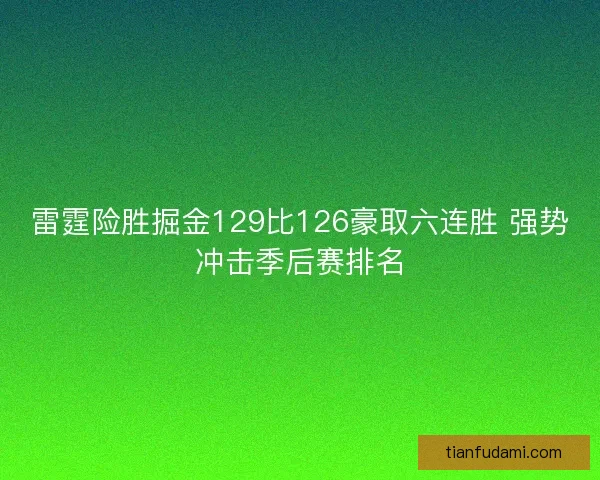 雷霆险胜掘金129比126豪取六连胜 强势冲击季后赛排名