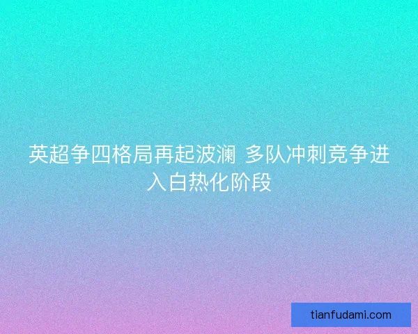 英超争四格局再起波澜 多队冲刺竞争进入白热化阶段