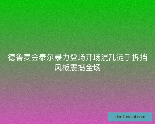 德鲁麦金泰尔暴力登场开场混乱徒手拆挡风板震撼全场